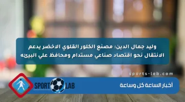 وليد جمال الدين: مصنع الكلور القلوي الأخضر يدعم الانتقال نحو اقتصاد صناعي مستدام ومحافظ على البيئة